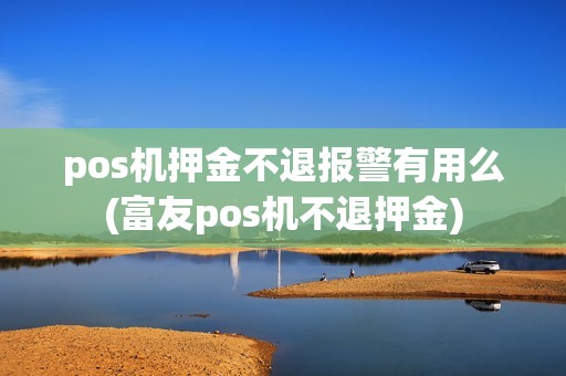 pos机押金不退报警有用么(富友pos机不退押金)