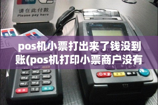 pos机小票打出来了钱没到账(pos机打印小票商户没有收到钱)
