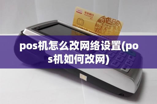 pos机怎么改网络设置(pos机如何改网)