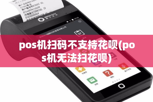 pos机扫码不支持花呗(pos机无法扫花呗)