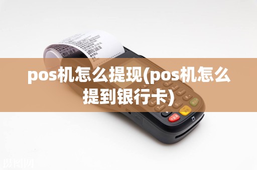 pos机怎么提现(pos机怎么提到银行卡)