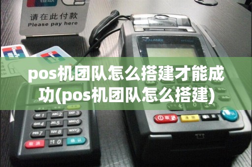 pos机团队怎么搭建才能成功(pos机团队怎么搭建)