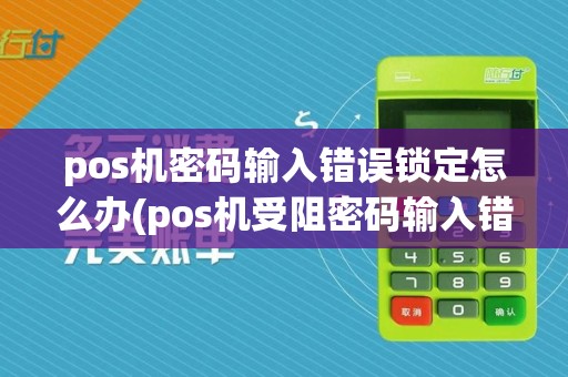 pos机密码输入错误锁定怎么办(pos机受阻密码输入错误)