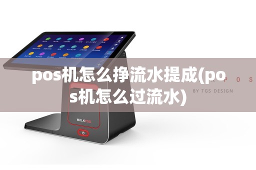 pos机怎么挣流水提成(pos机怎么过流水)
