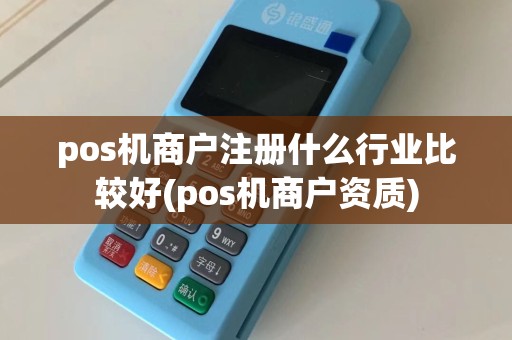pos机商户注册什么行业比较好(pos机商户资质)