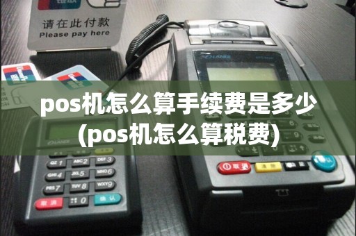 pos机怎么算手续费是多少(pos机怎么算税费)