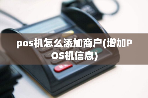 pos机怎么添加商户(增加POS机信息)