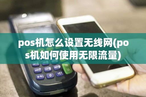 pos机怎么设置无线网(pos机如何使用无限流量)
