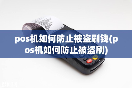 pos机如何防止被盗刷钱(pos机如何防止被盗刷)