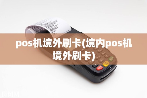 pos机境外刷卡(境内pos机境外刷卡)