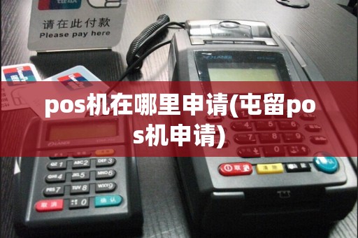 pos机在哪里申请(屯留pos机申请)