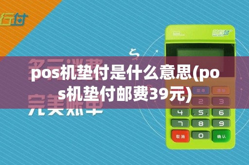 pos机垫付是什么意思(pos机垫付邮费39元)