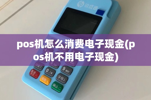 pos机怎么消费电子现金(pos机不用电子现金)