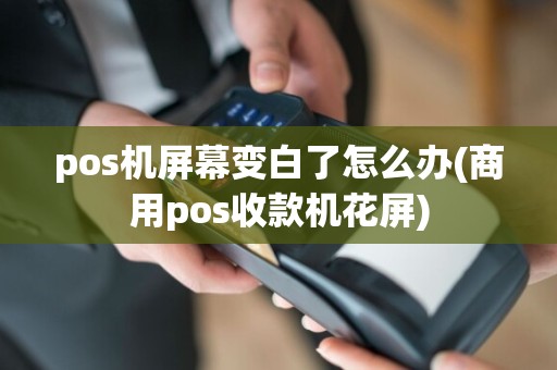 pos机屏幕变白了怎么办(商用pos收款机花屏)