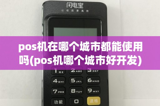 pos机在哪个城市都能使用吗(pos机哪个城市好开发)
