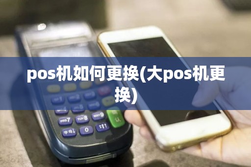 pos机如何更换(大pos机更换)