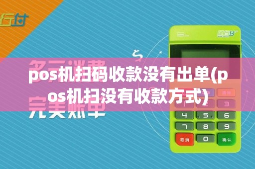 pos机扫码收款没有出单(pos机扫没有收款方式)