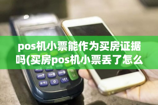 pos机小票能作为买房证据吗(买房pos机小票丢了怎么补救)