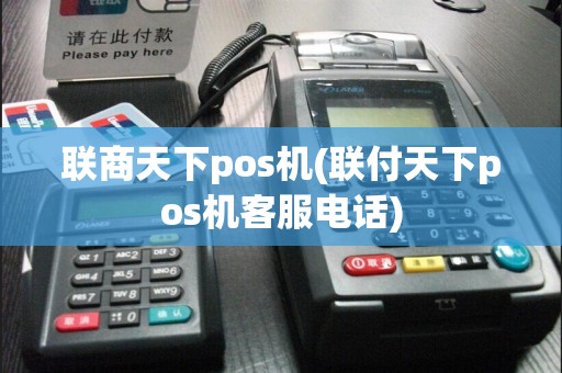联商天下pos机(联付天下pos机客服电话)