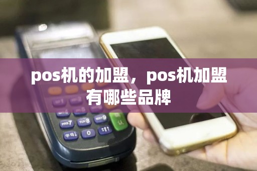 pos机的加盟，pos机加盟有哪些品牌