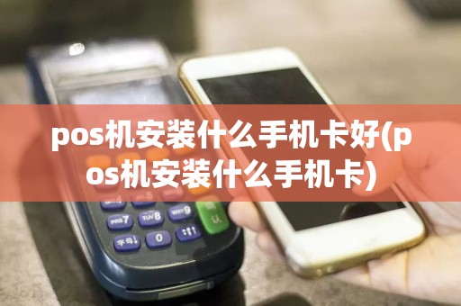 pos机安装什么手机卡好(pos机安装什么手机卡)