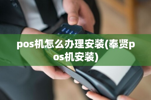 pos机怎么办理安装(奉贤pos机安装)