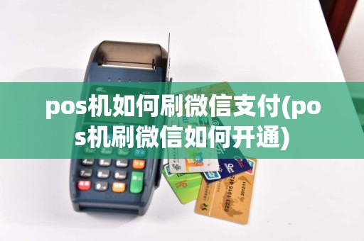 pos机如何刷微信支付(pos机刷微信如何开通)