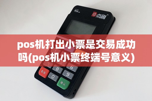 pos机打出小票是交易成功吗(pos机小票终端号意义)