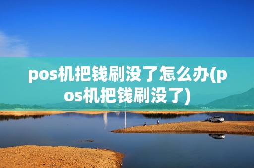 pos机把钱刷没了怎么办(pos机把钱刷没了)