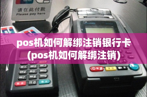 pos机如何解绑注销银行卡(pos机如何解绑注销)