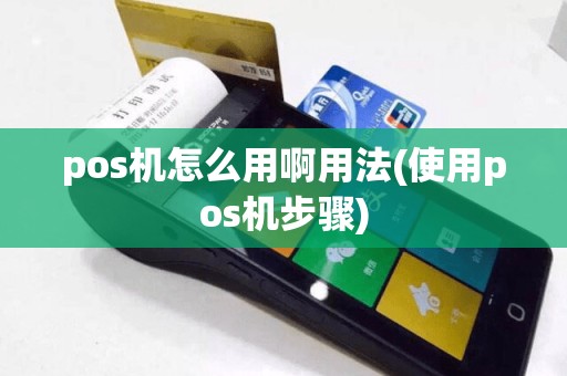 pos机怎么用啊用法(使用pos机步骤)
