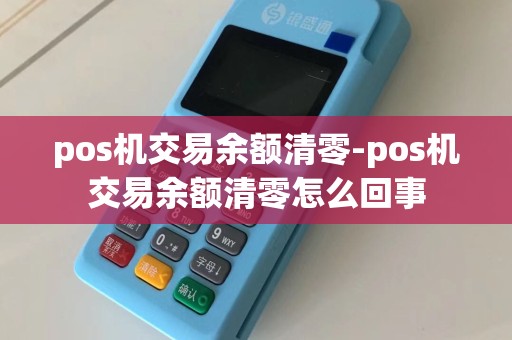 pos机交易余额清零-pos机交易余额清零怎么回事  第1张