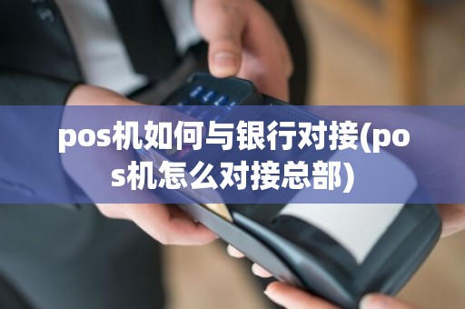 pos机如何与银行对接(pos机怎么对接总部)