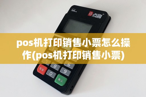 pos机打印销售小票怎么操作(pos机打印销售小票)