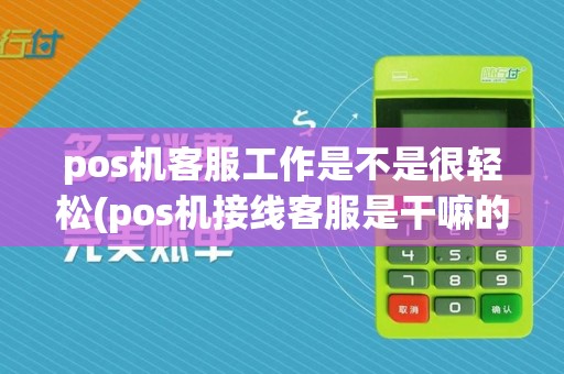 pos机客服工作是不是很轻松(pos机接线客服是干嘛的)