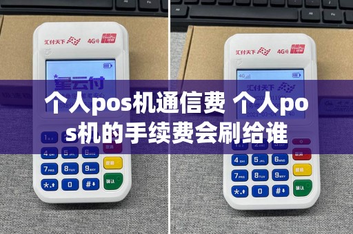 个人pos机通信费 个人pos机的手续费会刷给谁