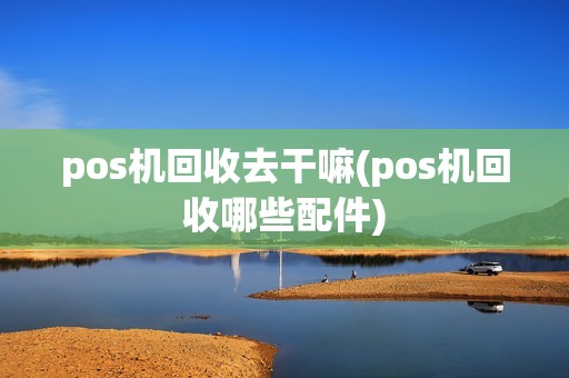 pos机回收去干嘛(pos机回收哪些配件)  第1张