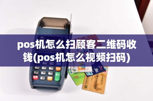 pos机怎么扫顾客二维码收钱(pos机怎么视频扫码)  第1张