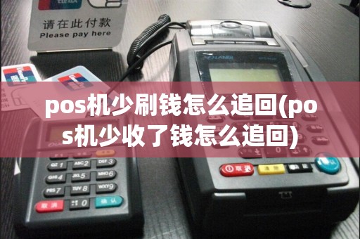 pos机少刷钱怎么追回(pos机少收了钱怎么追回)