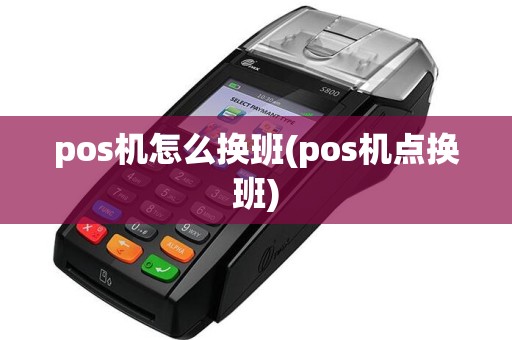 pos机怎么换班(pos机点换班)