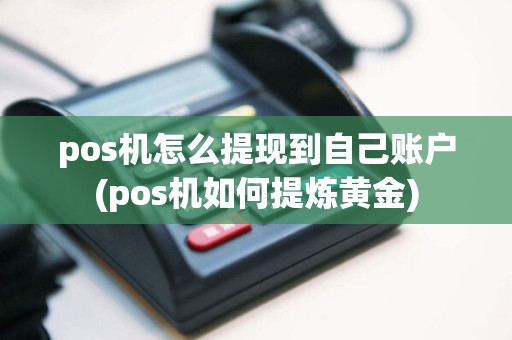 pos机怎么提现到自己账户(pos机如何提炼黄金)