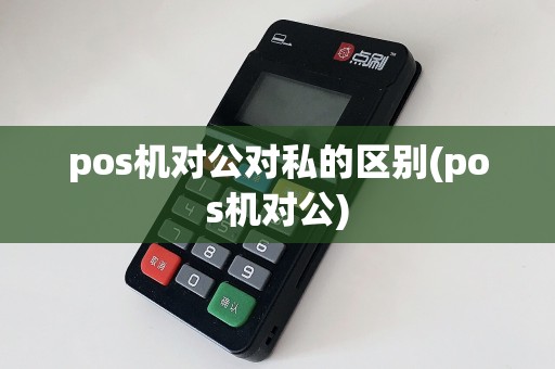 pos机对公对私的区别(pos机对公)