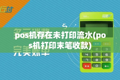 pos机存在未打印流水(pos机打印末笔收款)