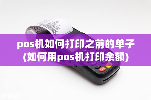 pos机如何打印之前的单子(如何用pos机打印余额)