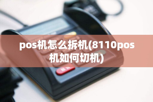 pos机怎么拆机(8110pos机如何切机)