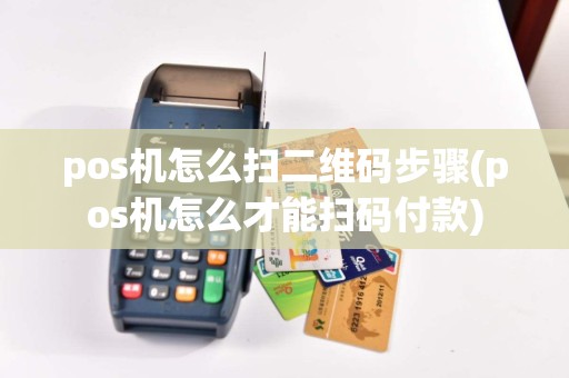 pos机怎么扫二维码步骤(pos机怎么才能扫码付款)