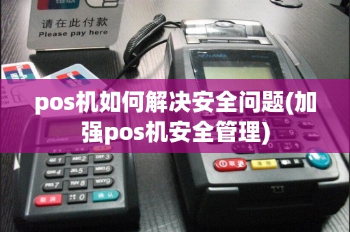 pos机如何解决安全问题(加强pos机安全管理)