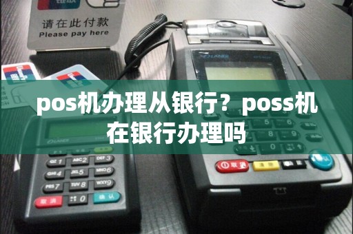 pos机办理从银行？poss机在银行办理吗  第1张