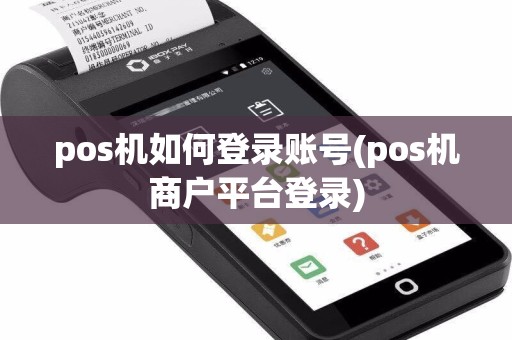 pos机如何登录账号(pos机商户平台登录)