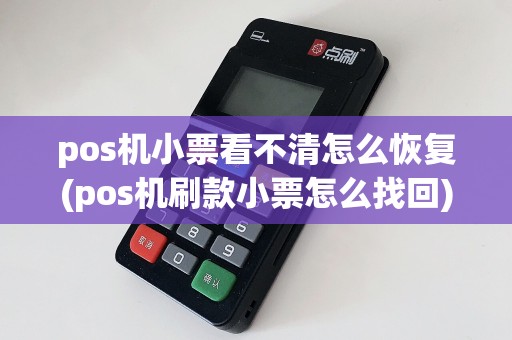 pos机小票看不清怎么恢复(pos机刷款小票怎么找回)